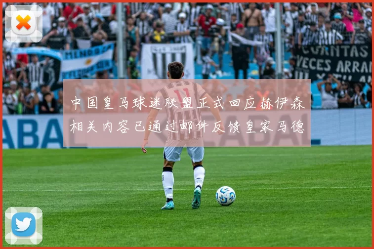 中国皇马球迷联盟正式回应赫伊森相关内容已通过邮件反馈皇家马德里