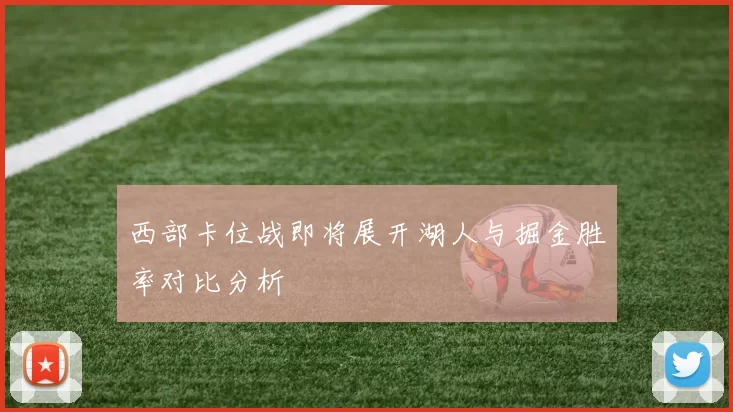 西部卡位战即将展开湖人与掘金胜率对比分析