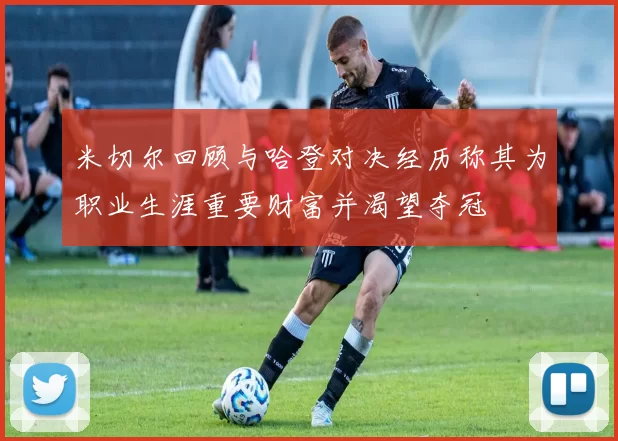 米切尔回顾与哈登对决经历称其为职业生涯重要财富并渴望夺冠