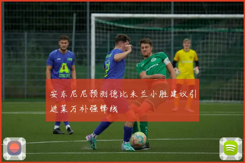 安东尼尼预测德比米兰小胜建议引进莱万补强锋线