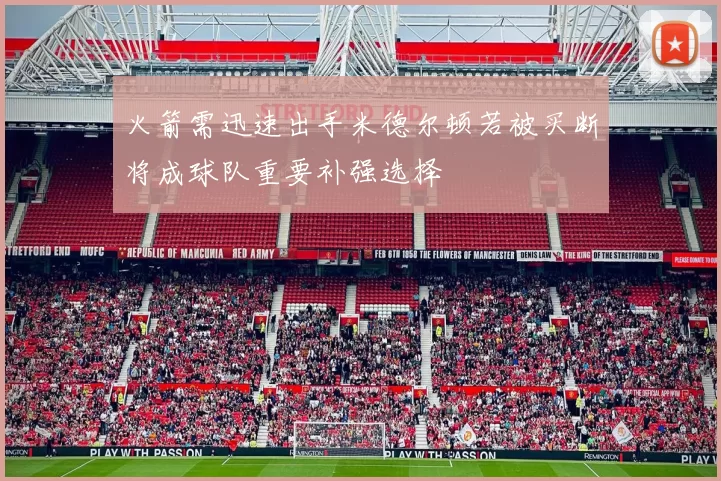 火箭需迅速出手米德尔顿若被买断将成球队重要补强选择