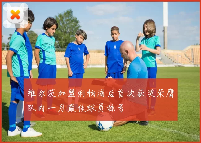 维尔茨加盟利物浦后首次获奖荣膺队内一月最佳球员称号