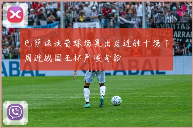 巴萨诺坎普球场复出后连胜十场下周迎战国王杯严峻考验