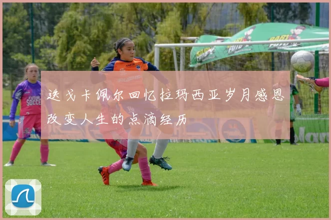 迭戈卡佩尔回忆拉玛西亚岁月感恩改变人生的点滴经历
