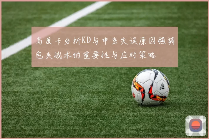 乌度卡分析KD与申京失误原因强调包夹战术的重要性与应对策略