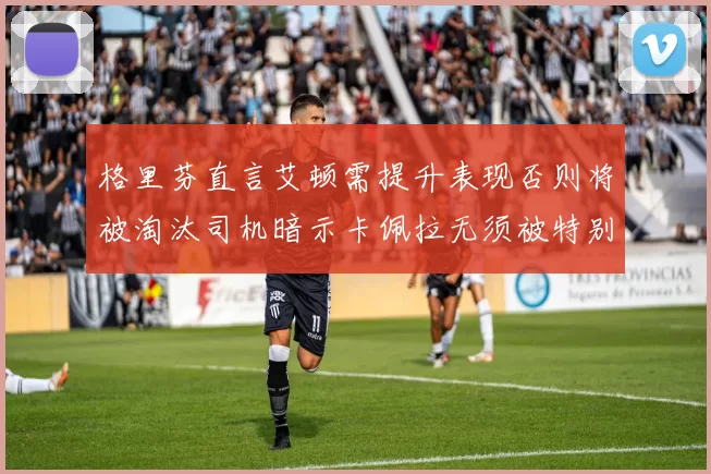 格里芬直言艾顿需提升表现否则将被淘汰司机暗示卡佩拉无须被特别提及