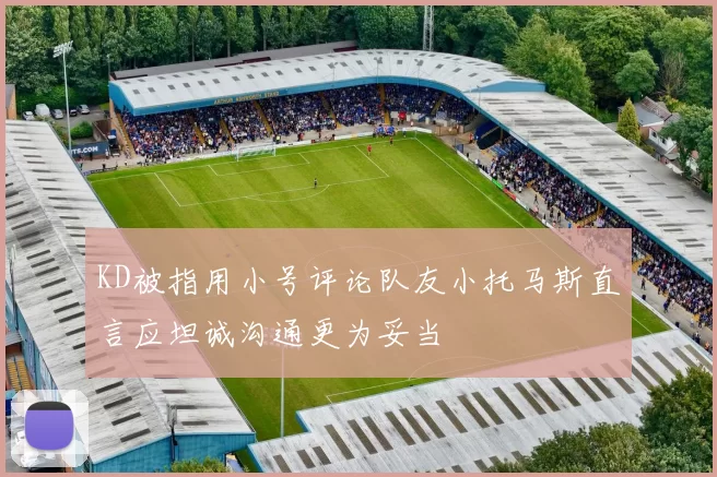 KD被指用小号评论队友小托马斯直言应坦诚沟通更为妥当